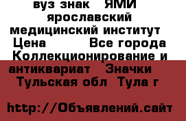 1.1) вуз знак : ЯМИ - ярославский медицинский институт › Цена ­ 389 - Все города Коллекционирование и антиквариат » Значки   . Тульская обл.,Тула г.